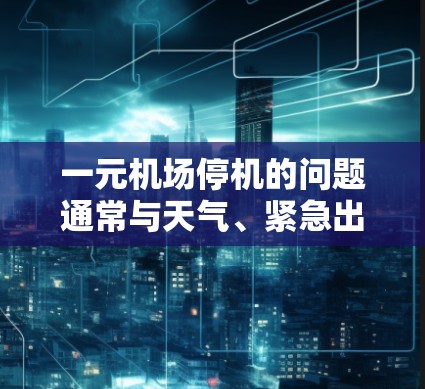 一元机场停机的问题通常与天气、紧急出口或其他安全原因有关。建议以下步骤解决问题
