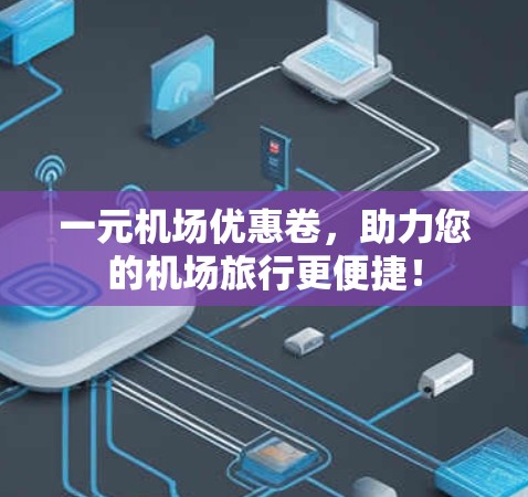 一元机场优惠卷,助力您的机场旅行更便捷! 一元机场优惠卷,助力您的机场旅行更便捷!