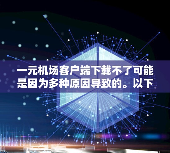 一元机场客户端下载不了可能是因为多种原因导致的。以下是一些常见的原因及解决方法