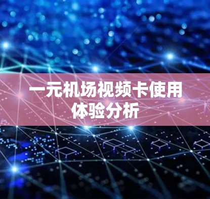 一元机场视频卡使用体验分析 一元机场视频卡使用体验分析