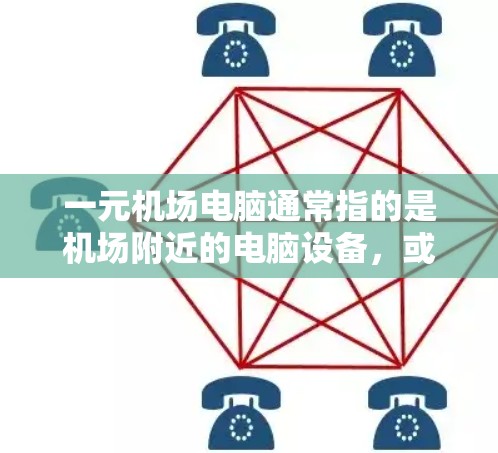 一元机场电脑通常指的是机场附近的电脑设备,或者是一元化的机场设备。以下是一些关于其使用的常见问题和注意事项 一元机场电脑通常指的是机场附近的电脑设备,或者是一元化的机场设备。以下是一些关于其使用的常见问题和注意事项