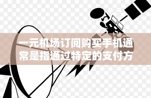 一元机场订阅购买手机通常是指通过特定的支付方式或服务,如支付宝、微信支付、支付宝支付等,将手机购买定金支付,从而实现一元的价格消费。以下是常见的方式 一元机场订阅购买手机通常是指通过特定的支付方式或服务,如支付宝、微信支付、支付宝支付等,将手机购买定金支付,从而实现一元的价格消费。以下是常见的方式
