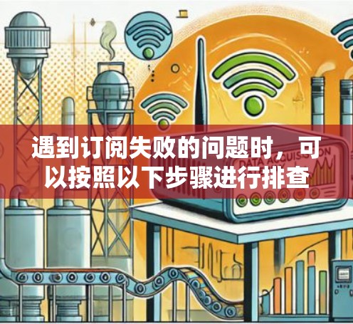 遇到订阅失败的问题时,可以按照以下步骤进行排查和解决 遇到订阅失败的问题时,可以按照以下步骤进行排查和解决