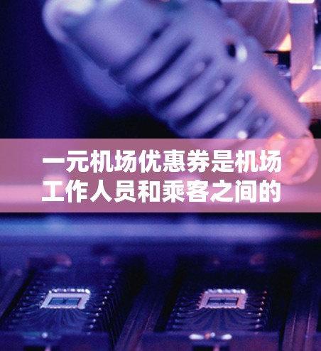 一元机场优惠券是机场工作人员和乘客之间的重要交流媒介,其获取和使用效率直接影响着乘客的体验和机场的运营效率。为了提高一元机场优惠券的获取和使用效率,我们提出以下优化策略 一元机场优惠券是机场工作人员和乘客之间的重要交流媒介,其获取和使用效率直接影响着乘客的体验和机场的运营效率。为了提高一元机场优惠券的获取和使用效率,我们提出以下优化策略