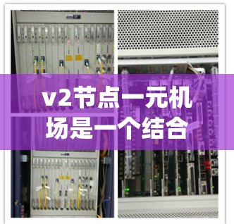 v2节点一元机场是一个结合了ViBosonic技术(虚拟 bosonic anycasting)和节点一元化的网络设计。以下是对该概念的详细解释 v2节点一元机场是一个结合了ViBosonic技术(虚拟 bosonic anycasting)和节点一元化的网络设计。以下是对该概念的详细解释