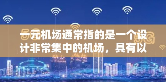 一元机场通常指的是一个设计非常集中的机场,具有以下特点 一元机场通常指的是一个设计非常集中的机场,具有以下特点
