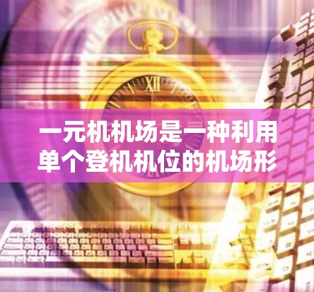 一元机机场是一种利用单个登机机位的机场形式,旨在提高登机效率和资源利用。以下是一个详细且结构化的总结,涵盖一元机机场的使用方法 一元机机场是一种利用单个登机机位的机场形式,旨在提高登机效率和资源利用。以下是一个详细且结构化的总结,涵盖一元机机场的使用方法
