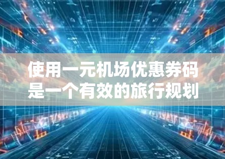 使用一元机场优惠券码是一个有效的旅行规划工具,但需谨慎操作以确保安全和正确。以下是详细的使用指南 使用一元机场优惠券码是一个有效的旅行规划工具,但需谨慎操作以确保安全和正确。以下是详细的使用指南