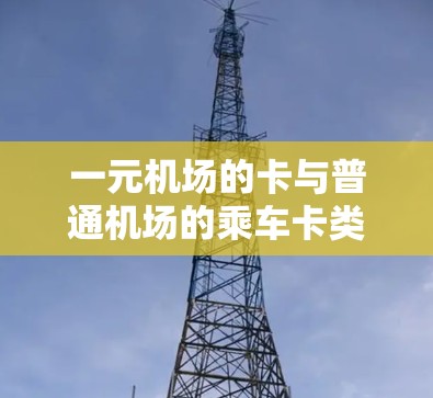 一元机场的卡与普通机场的乘车卡类似，都是电子形式，通常支持手机刷卡服务。以下是对一元机场卡的详细介绍