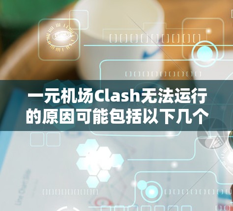 一元机场Clash无法运行的原因可能包括以下几个方面 一元机场Clash无法运行的原因可能包括以下几个方面