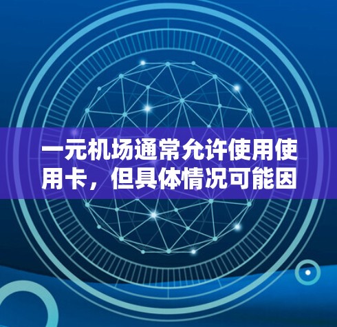 一元机场通常允许使用使用卡,但具体情况可能因地区而异。以下是一些步骤和建议帮助你确定是否需要换个机场或处理卡使用问题 一元机场通常允许使用使用卡,但具体情况可能因地区而异。以下是一些步骤和建议帮助你确定是否需要换个机场或处理卡使用问题