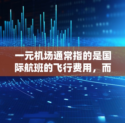 一元机场通常指的是国际航班的飞行费用，而一个月通常指一个月的预算。具体费用会因地区、航班、交通方式等因素而不同。以下是一元机场一个月的预算范围
