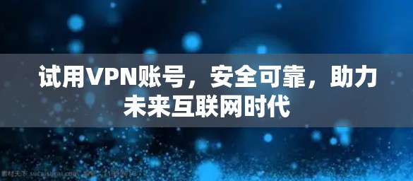 试用VPN账号，安全可靠，助力未来互联网时代