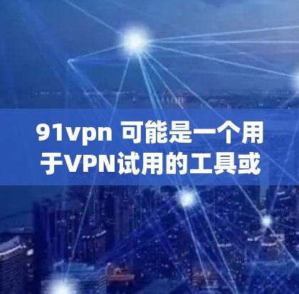 91vpn 可能是一个用于VPN试用的工具或服务。如果你正在寻找如何使用91vpn进行试用的步骤，以下是一个通用的指导过程