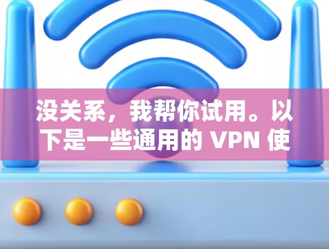 没关系，我帮你试用。以下是一些通用的 VPN 使用指南，帮助你进行试用