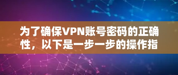 为了确保VPN账号密码的正确性，以下是一步一步的操作指南