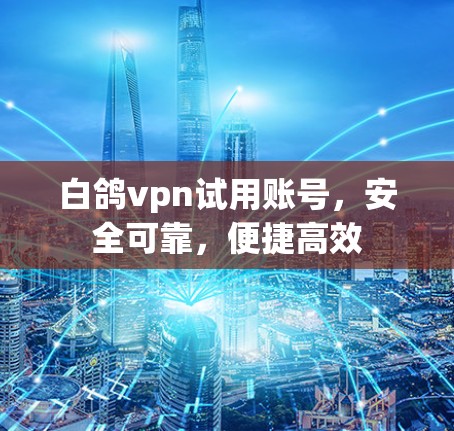 白鸽vpn试用账号，安全可靠，便捷高效