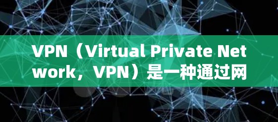 VPN（Virtual Private Network，VPN）是一种通过网络加密技术实现信息通信的一种手段，旨在保护数据的安全和隐私。以下是关于VPN的详细介绍