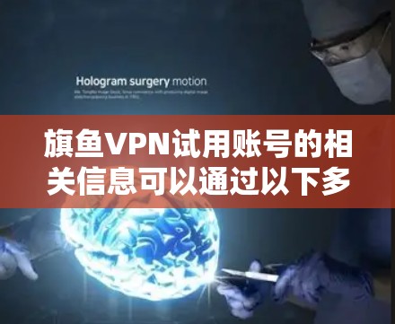 旗鱼VPN试用账号的相关信息可以通过以下多渠道获取