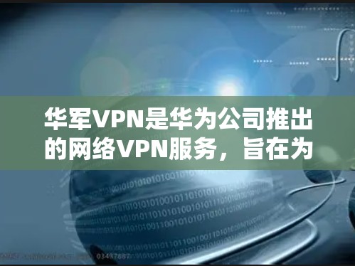 华军VPN是华为公司推出的网络VPN服务，旨在为用户提供安全、便捷的网络连接。如果你正在寻找试用账号，可以按照以下步骤获取