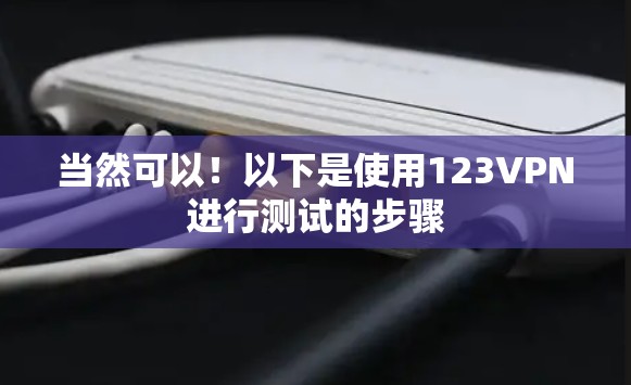 当然可以！以下是使用123VPN进行测试的步骤