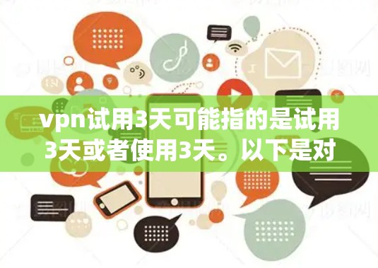 vpn试用3天可能指的是试用3天或者使用3天。以下是对试用3天的解释