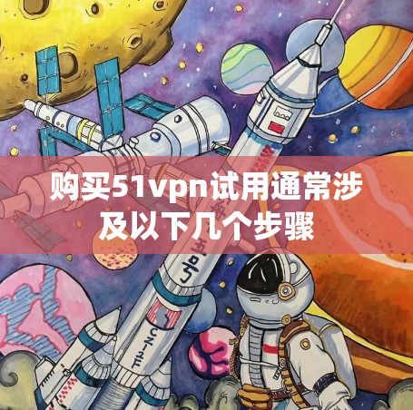 购买51vpn试用通常涉及以下几个步骤