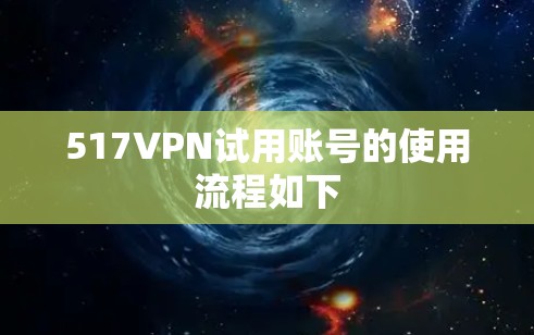 517VPN试用账号的使用流程如下