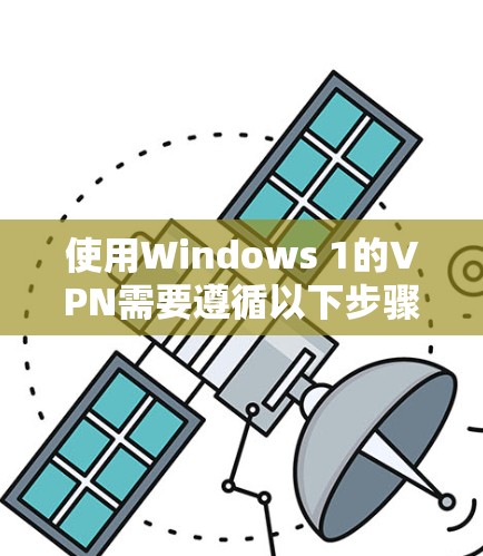 使用Windows 1的VPN需要遵循以下步骤，确保安全和有效