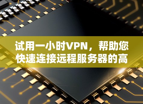 试用一小时VPN，帮助您快速连接远程服务器的高效选择