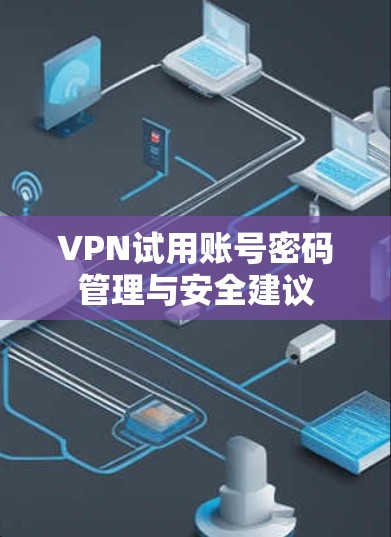 VPN试用账号密码管理与安全建议 VPN试用账号密码管理与安全建议