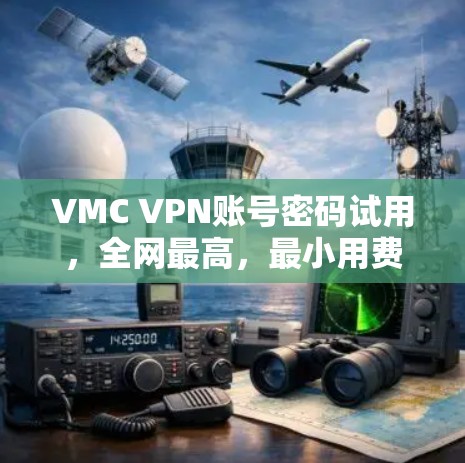 VMC VPN账号密码试用，全网最高，最小用费，最安全的VPN服务
