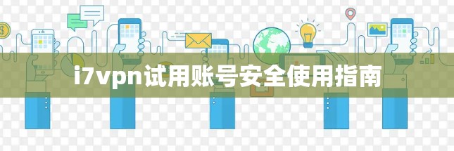 i7vpn试用账号安全使用指南