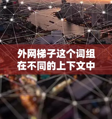 外网梯子这个词组在不同的上下文中可能有不同的含义，具体取决于上下文的详细信息。以下是一些可能的解释
