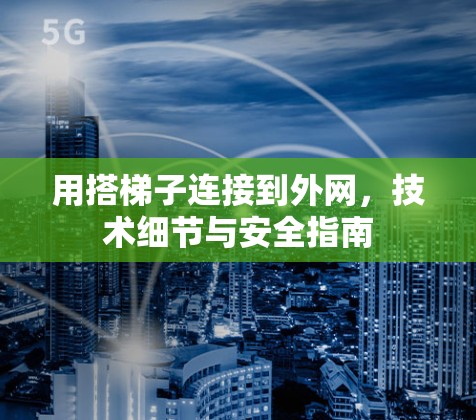 用搭梯子连接到外网,技术细节与安全指南 用搭梯子连接到外网,技术细节与安全指南