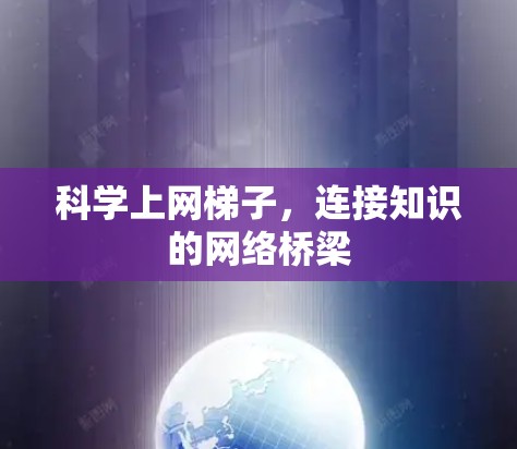 科学上网梯子,连接知识的网络桥梁 科学上网梯子,连接知识的网络桥梁