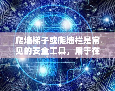 爬墙梯子或爬墙栏是常见的安全工具，用于在建筑物或结构中安全地移动或爬升。以下是一些关于如何使用爬墙梯子的建议