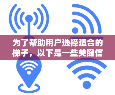 为了帮助用户选择适合的梯子，以下是一些关键信息和建议