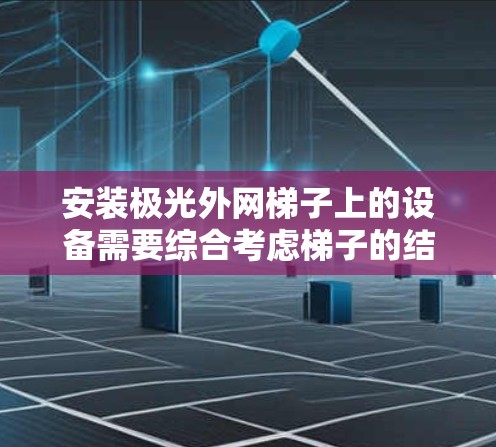 安装极光外网梯子上的设备需要综合考虑梯子的结构、设备的类型以及安全措施。以下是一步步的指南 安装极光外网梯子上的设备需要综合考虑梯子的结构、设备的类型以及安全措施。以下是一步步的指南