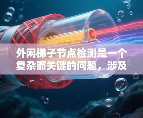 外网梯子节点检测是一个复杂而关键的问题,涉及多个技术领域和步骤。以下是一步步的解决方案 外网梯子节点检测是一个复杂而关键的问题,涉及多个技术领域和步骤。以下是一步步的解决方案