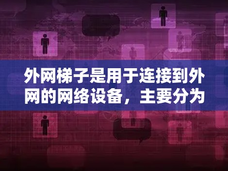 外网梯子是用于连接到外网的网络设备,主要分为两种类型,物理层梯子和以太网层梯子 外网梯子是用于连接到外网的网络设备,主要分为两种类型,物理层梯子和以太网层梯子