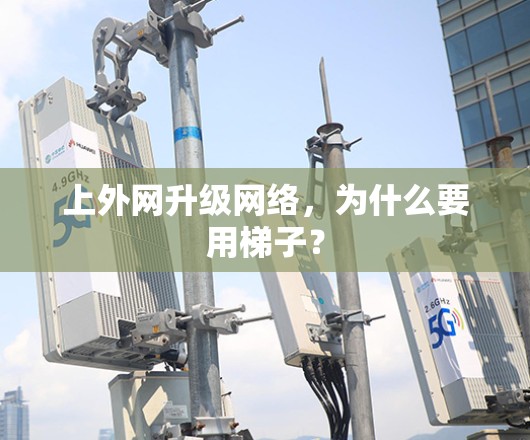 上外网升级网络,为什么要用梯子? 上外网升级网络,为什么要用梯子?