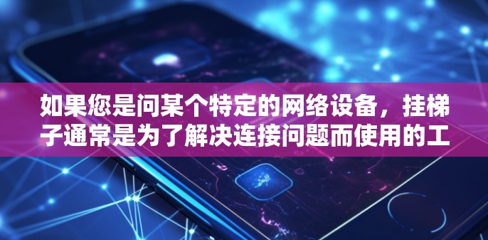 如果您是问某个特定的网络设备,挂梯子通常是为了解决连接问题而使用的工具。例如,如果是在配置服务器时需要连接外部服务器,挂梯子可以确保连接稳定和可靠 如果您是问某个特定的网络设备,挂梯子通常是为了解决连接问题而使用的工具。例如,如果是在配置服务器时需要连接外部服务器,挂梯子可以确保连接稳定和可靠