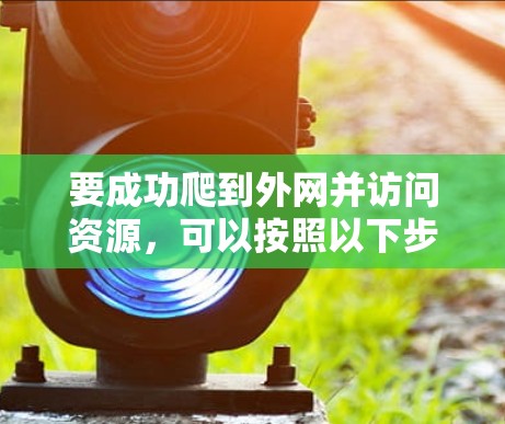 要成功爬到外网并访问资源,可以按照以下步骤进行 要成功爬到外网并访问资源,可以按照以下步骤进行
