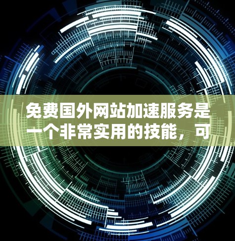免费国外网站加速服务是一个非常实用的技能,可以帮助您更快地访问国外网站,节省时间。以下是为您整理的一些推荐,供您参考 免费国外网站加速服务是一个非常实用的技能,可以帮助您更快地访问国外网站,节省时间。以下是为您整理的一些推荐,供您参考