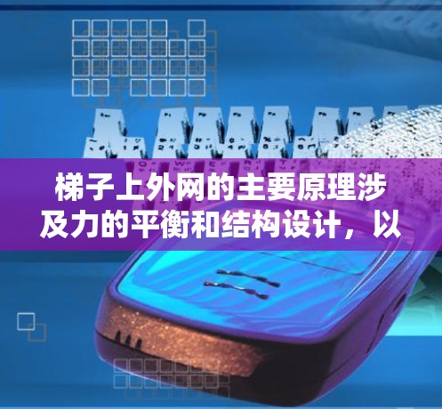 梯子上外网的主要原理涉及力的平衡和结构设计,以确保梯子的稳定性和安全性。以下是详细的解释 梯子上外网的主要原理涉及力的平衡和结构设计,以确保梯子的稳定性和安全性。以下是详细的解释