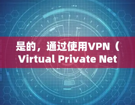 是的，通过使用VPN（Virtual Private Network）可以有效地安全访问外部网络。以下是一些步骤和注意事项