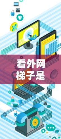 看外网梯子是一个综合性的网络术语，主要指通过某种方式观察或监控外部网络的结构、功能或状态。以下是对其含义的详细解析