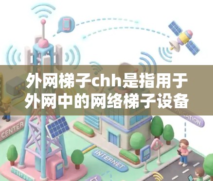 外网梯子chh是指用于外网中的网络梯子设备,主要用于连接多个子网,确保每个子网独立工作。以下是对外网梯子chh的总结和建议 外网梯子chh是指用于外网中的网络梯子设备,主要用于连接多个子网,确保每个子网独立工作。以下是对外网梯子chh的总结和建议