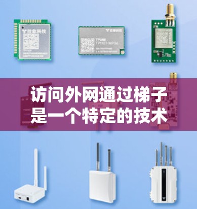访问外网通过梯子是一个特定的技术操作，通常用于访问高处的资源或平台。以下是对该操作的详细说明